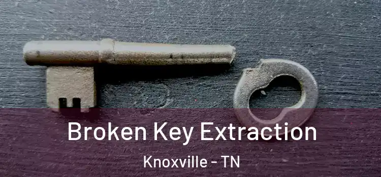  Broken Key Extraction Knoxville - TN