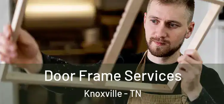  Door Frame Services Knoxville - TN