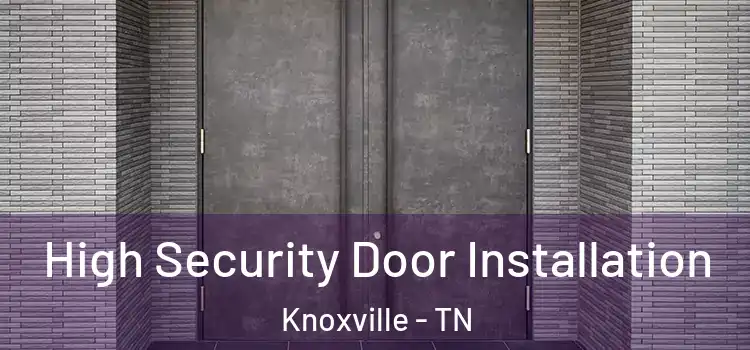  High Security Door Installation Knoxville - TN